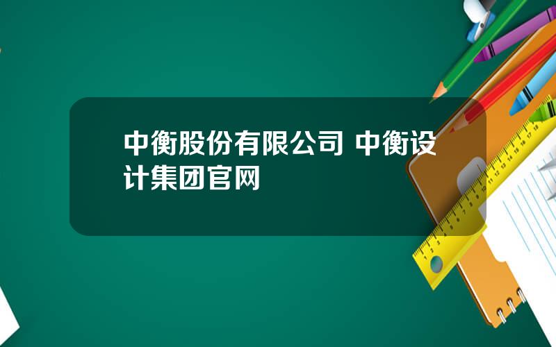 中衡股份有限公司 中衡设计集团官网